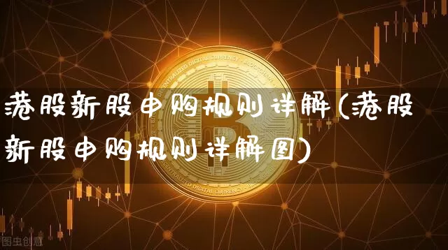 港股新股申购规则详解(港股新股申购规则详解图)_https://www.cangshenghg.com_A股_第1张