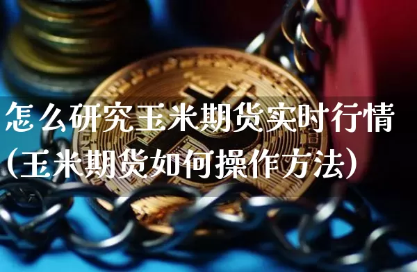 怎么研究玉米期货实时行情(玉米期货如何操作方法)_A股_第1张_华信财经网 怎么研究玉米期货实时行情(玉米期货如何操作方法)_https://www.cangshenghg.com_A股_第1张