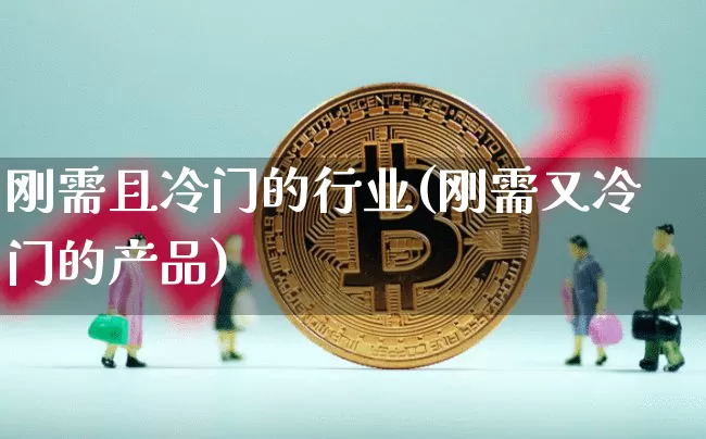 刚需且冷门的行业(刚需又冷门的产品)_https://www.cangshenghg.com_北交所_第1张
