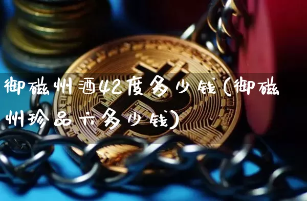 御磁州酒42度多少钱(御磁州珍品六多少钱)_https://www.cangshenghg.com_创业板_第1张