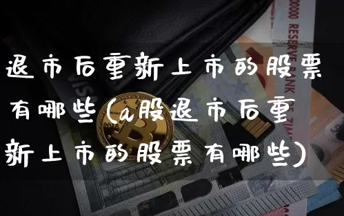 退市后重新上市的股票有哪些(a股退市后重新上市的股票有哪些)_https://www.cangshenghg.com_创业板_第1张
