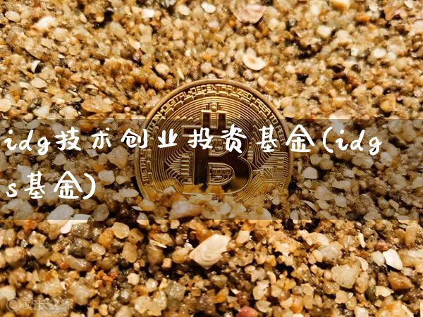 idg技术创业投资基金(idgs基金)_https://www.cangshenghg.com_科创板_第1张