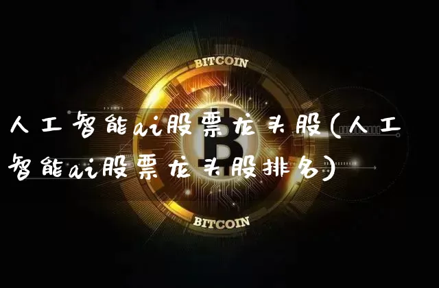 人工智能ai股票龙头股(人工智能ai股票龙头股排名)_https://www.cangshenghg.com_北交所_第1张