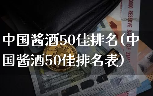 中国酱酒50佳排名(中国酱酒50佳排名表)_https://www.cangshenghg.com_创业板_第1张
