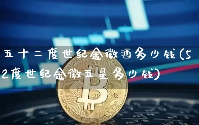 五十二度世纪金徽酒多少钱(52度世纪金徽五星多少钱)_https://www.cangshenghg.com_财经新闻_第1张