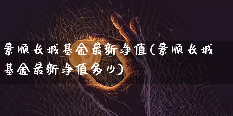 景顺长城基金最新净值(景顺长城基金最新净值多少)_https://www.cangshenghg.com_财经新闻_第1张