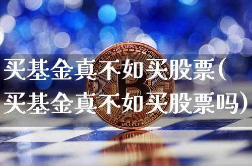 买基金真不如买股票(买基金真不如买股票吗)_https://www.cangshenghg.com_北交所_第1张