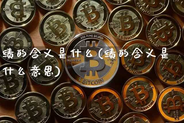 绩的含义是什么(绩的含义是什么意思)_北交所_第1张_华信财经网 绩的含义是什么(绩的含义是什么意思)_https://www.cangshenghg.com_北交所_第1张