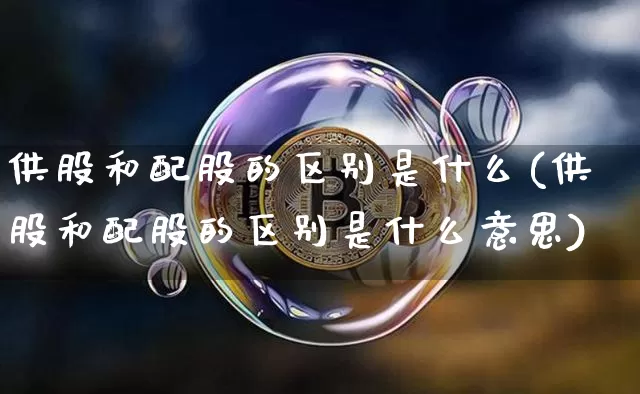 供股和配股的区别是什么(供股和配股的区别是什么意思)_https://www.cangshenghg.com_北交所_第1张