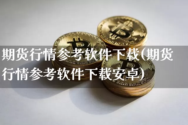 期货行情参考软件下载(期货行情参考软件下载安卓)_https://www.cangshenghg.com_财经新闻_第1张