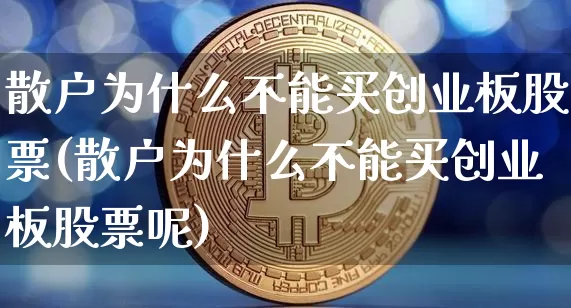 散户为什么不能买创业板股票(散户为什么不能买创业板股票呢)_https://www.cangshenghg.com_北交所_第1张