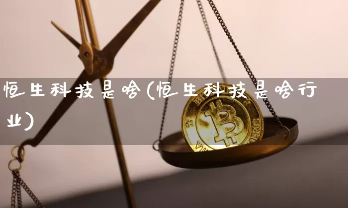 恒生科技是啥(恒生科技是啥行业)_https://www.cangshenghg.com_创业板_第1张