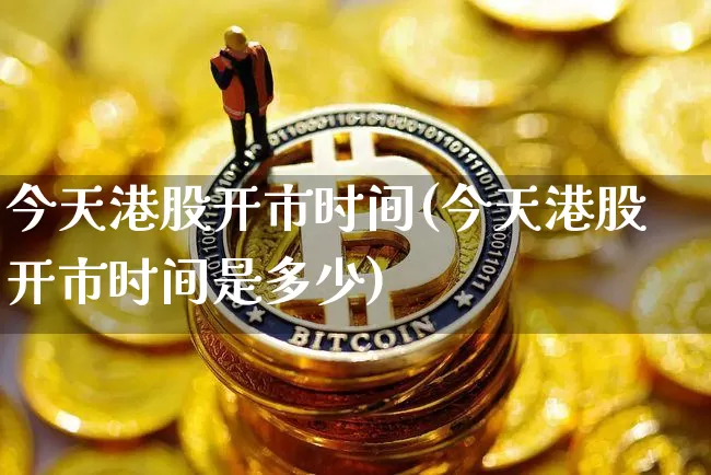 今天港股开市时间(今天港股开市时间是多少)_https://www.cangshenghg.com_创业板_第1张