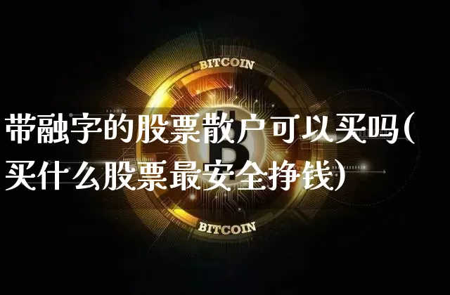 带融字的股票散户可以买吗(买什么股票最安全挣钱)_https://www.cangshenghg.com_财经新闻_第1张