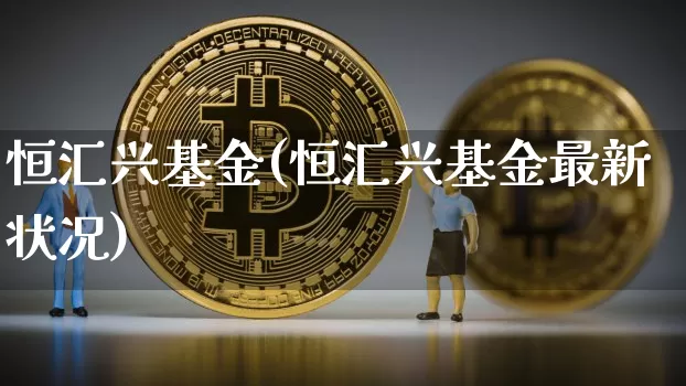 恒汇兴基金(恒汇兴基金最新状况)_A股_第1张_华信财经网 恒汇兴基金(恒汇兴基金最新状况)_https://www.cangshenghg.com_A股_第1张