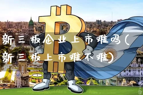 新三板企业上市难吗(新三板上市难不难)_https://www.cangshenghg.com_创业板_第1张