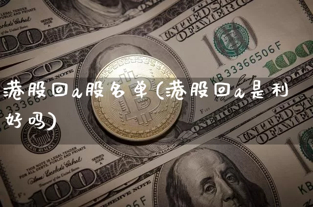 港股回a股名单(港股回a是利好吗)_https://www.cangshenghg.com_财经新闻_第1张