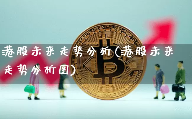 港股未来走势分析(港股未来走势分析图)_https://www.cangshenghg.com_A股_第1张