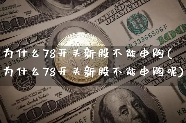 为什么78开头新股不能申购(为什么78开头新股不能申购呢)_https://www.cangshenghg.com_北交所_第1张
