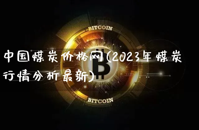 中国煤炭价格网(2023年煤炭行情分析最新)_https://www.cangshenghg.com_财经新闻_第1张