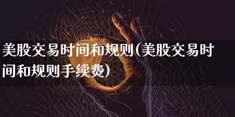 美股交易时间和规则(美股交易时间和规则手续费)_https://www.cangshenghg.com_北交所_第1张