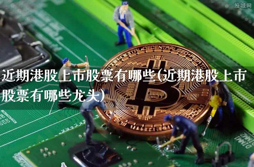 近期港股上市股票有哪些(近期港股上市股票有哪些龙头)_https://www.cangshenghg.com_北交所_第1张