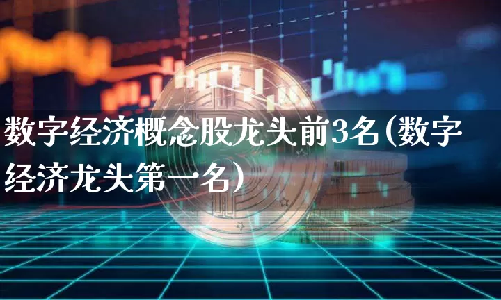 数字经济概念股龙头前3名(数字经济龙头第一名)_https://www.cangshenghg.com_A股_第1张