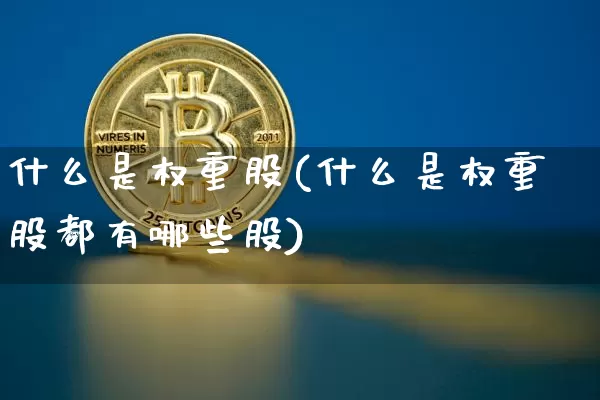 什么是权重股(什么是权重股都有哪些股)_https://www.cangshenghg.com_创业板_第1张