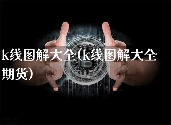 k线图解大全(k线图解大全期货)_https://www.cangshenghg.com_北交所_第1张