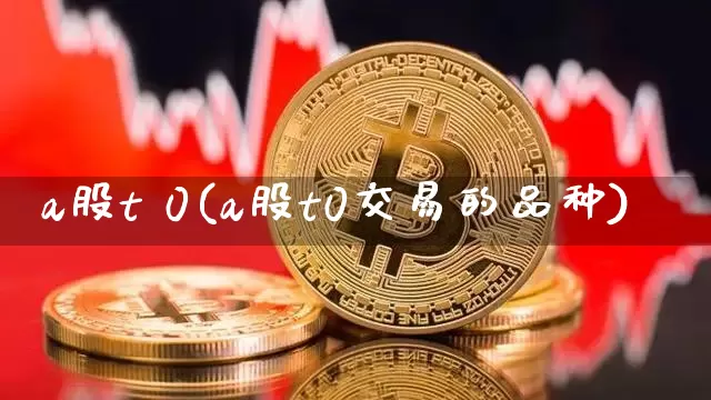 a股t 0(a股t0交易的品种)_https://www.cangshenghg.com_财经新闻_第1张