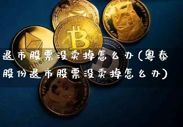 退市股票没卖掉怎么办(粤泰股份退市股票没卖掉怎么办)_https://www.cangshenghg.com_北交所_第1张
