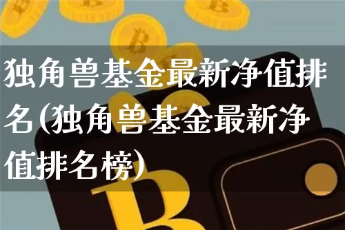 独角兽基金最新净值排名(独角兽基金最新净值排名榜)_https://www.cangshenghg.com_创业板_第1张