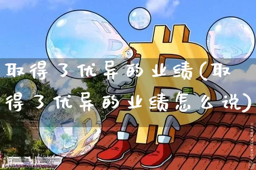 取得了优异的业绩(取得了优异的业绩怎么说)_https://www.cangshenghg.com_财经新闻_第1张