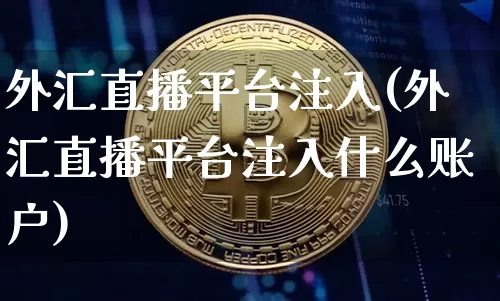 外汇直播平台注入(外汇直播平台注入什么账户)_https://www.cangshenghg.com_A股_第1张