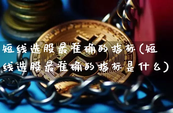短线选股最准确的指标(短线选股最准确的指标是什么)_https://www.cangshenghg.com_北交所_第1张