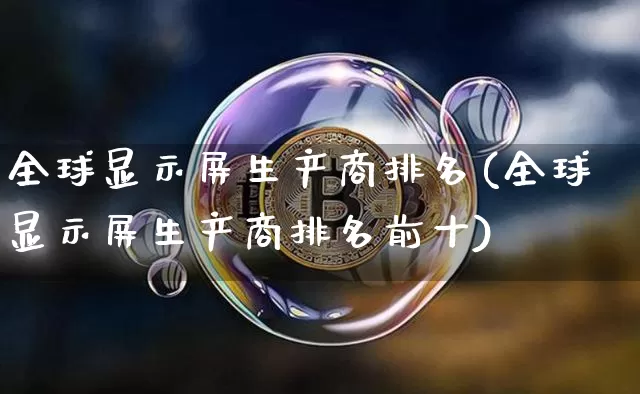 全球显示屏生产商排名(全球显示屏生产商排名前十)_https://www.cangshenghg.com_北交所_第1张