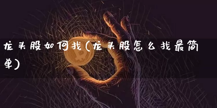 龙头股如何找(龙头股怎么找最简单)_https://www.cangshenghg.com_北交所_第1张