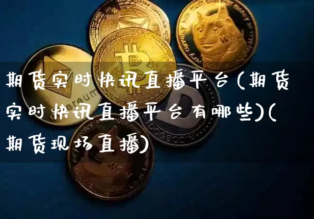 期货实时快讯直播平台(期货实时快讯直播平台有哪些)(期货现场直播)_https://www.cangshenghg.com_科创板_第1张
