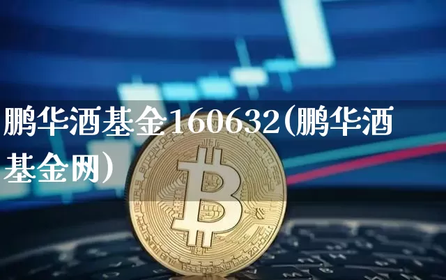 鹏华酒基金160632(鹏华酒基金网)_https://www.cangshenghg.com_科创板_第1张