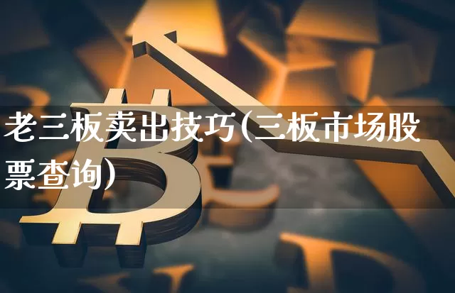 老三板卖出技巧(三板市场股票查询)_https://www.cangshenghg.com_A股_第1张