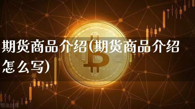 期货商品介绍(期货商品介绍怎么写)_https://www.cangshenghg.com_科创板_第1张
