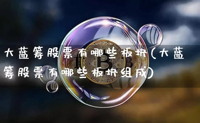 大蓝筹股票有哪些板块(大蓝筹股票有哪些板块组成)_https://www.cangshenghg.com_财经新闻_第1张