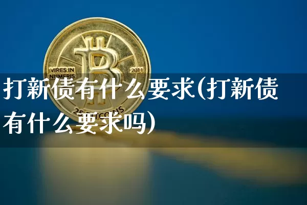 打新债有什么要求(打新债有什么要求吗)_https://www.cangshenghg.com_创业板_第1张