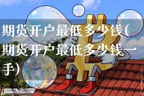 期货开户最低多少钱(期货开户最低多少钱一手)_https://www.cangshenghg.com_财经新闻_第1张