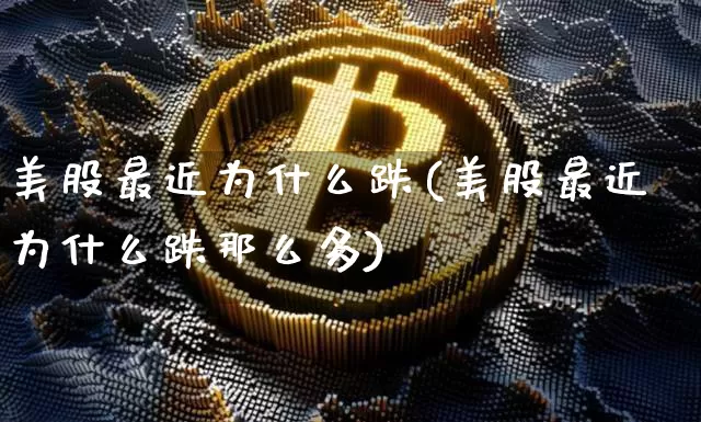 美股最近为什么跌(美股最近为什么跌那么多)_https://www.cangshenghg.com_北交所_第1张