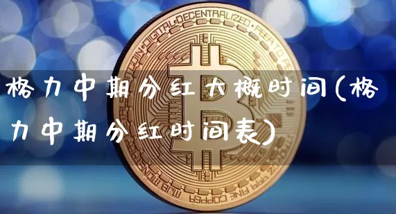 格力中期分红大概时间(格力中期分红时间表)_https://www.cangshenghg.com_科创板_第1张