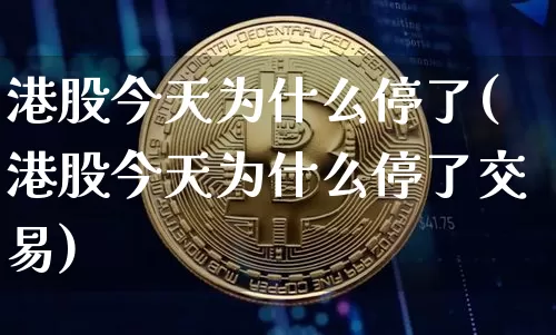 港股今天为什么停了(港股今天为什么停了交易)_https://www.cangshenghg.com_创业板_第1张