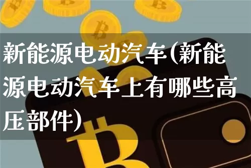 新能源电动汽车(新能源电动汽车上有哪些高压部件)_https://www.cangshenghg.com_财经新闻_第1张