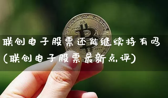 联创电子股票还能继续持有吗(联创电子股票最新点评)_https://www.cangshenghg.com_北交所_第1张