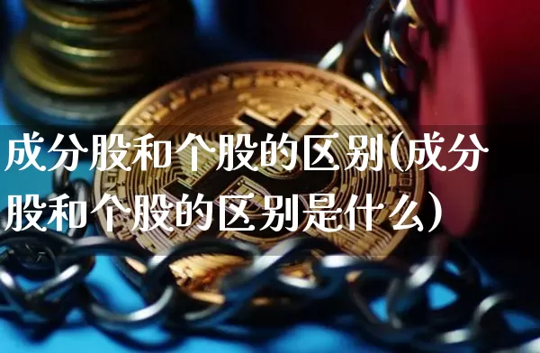 成分股和个股的区别(成分股和个股的区别是什么)_https://www.cangshenghg.com_A股_第1张